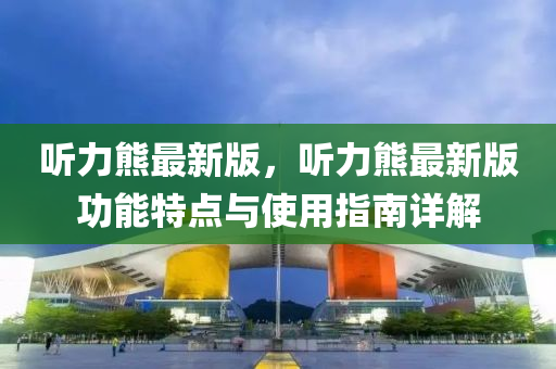 聽力熊最新版，聽力熊最液壓動(dòng)力機(jī)械,元件制造新版功能特點(diǎn)與使用指南詳解