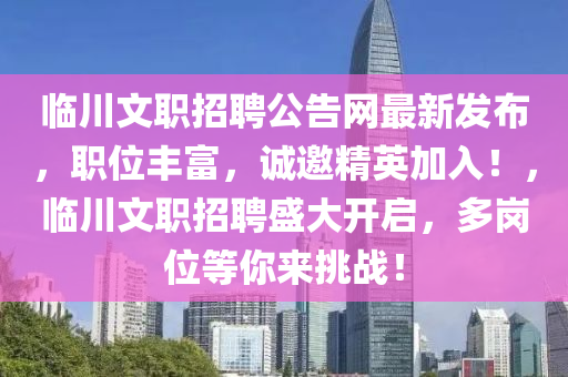 臨川文職招聘公告網(wǎng)最新發(fā)布，職位豐富，誠邀精英加入！，臨川文職招聘盛大開啟，多崗位等你來挑戰(zhàn)！液壓動力機械,元件制造