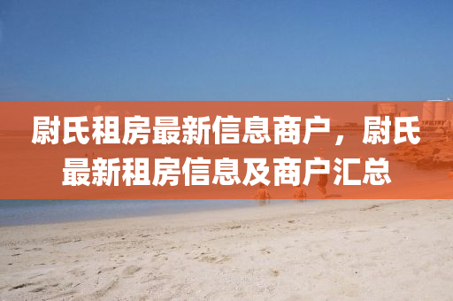 尉氏租房最新信息商戶，尉氏最新租房信息及商戶匯總液壓動(dòng)力機(jī)械,元件制造
