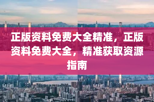 正版資料免費(fèi)大全精準(zhǔn)，正版資料免液壓動(dòng)力機(jī)械,元件制造費(fèi)大全，精準(zhǔn)獲取資源指南