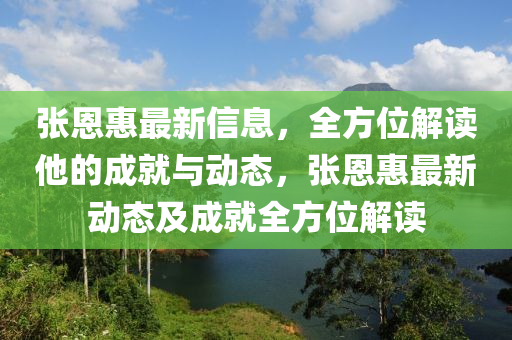 張恩惠最新信息，全方位解讀他的成就與動態(tài)，張恩惠最新動態(tài)及成就全方位解讀液壓動力機械,元件制造