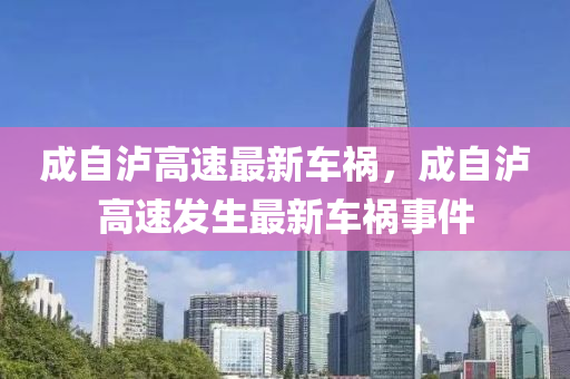 成自瀘高速最新車禍，成自瀘高速發(fā)生最新車禍?zhǔn)录簤簞?dòng)力機(jī)械,元件制造