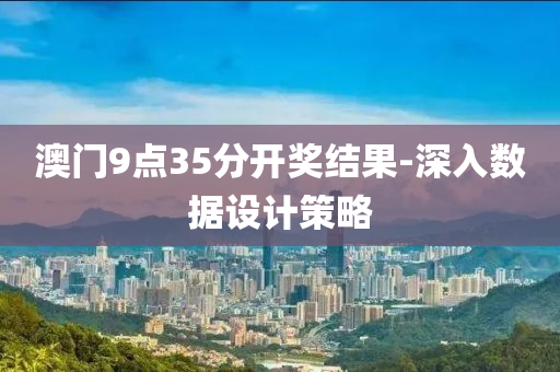 澳液壓動力機(jī)械,元件制造門9點(diǎn)35分開獎(jiǎng)結(jié)果-深入數(shù)據(jù)設(shè)計(jì)策略