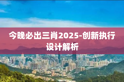 今晚必出三肖2025-創(chuàng)新執(zhí)行設計解析液壓動力機械,元件制造
