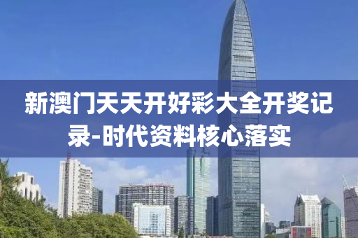 新澳門天天開好彩大全開獎記錄-時代資料核心落實液壓動力機械,元件制造