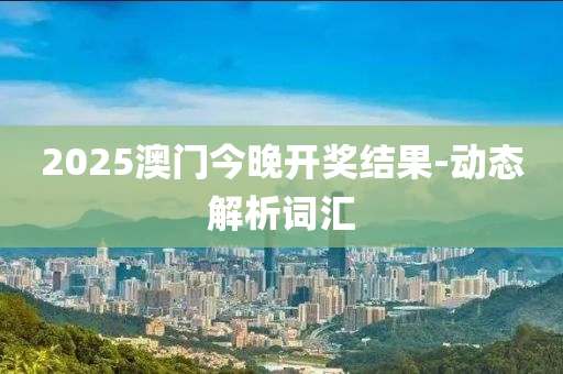 2025澳門今晚開獎結果-動態(tài)解析詞匯液壓動力機械,元件制造