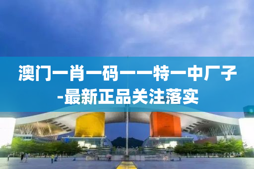 澳門一肖一碼一一特一中廠子-最新正品關(guān)注落實(shí)液壓動(dòng)力機(jī)械,元件制造