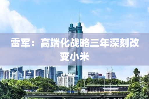 雷軍：高端化戰(zhàn)略三年深刻改變小米液壓動力機械,元件制造