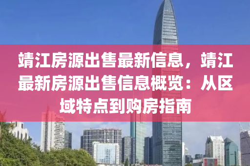 靖江房源出售最新信息，靖江最新房源出售信息概覽：從區(qū)域特液壓動力機(jī)械,元件制造點到購房指南