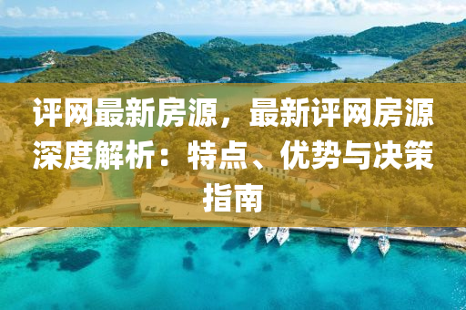 評網(wǎng)最新房源，最新評網(wǎng)房源深度解析：液壓動力機(jī)械,元件制造特點(diǎn)、優(yōu)勢與決策指南