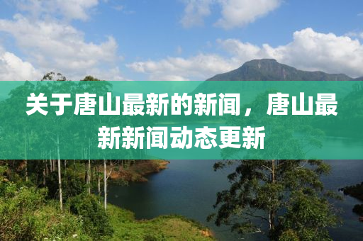 關(guān)于唐液壓動力機(jī)械,元件制造山最新的新聞，唐山最新新聞動態(tài)更新