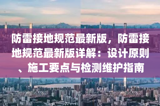 防雷接地規(guī)范最新版，防雷接地規(guī)范最新版詳解：設(shè)計(jì)原則、施工要點(diǎn)與檢測(cè)維護(hù)指南液壓動(dòng)力機(jī)械,元件制造
