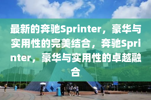 最新的奔馳Sprinter，豪華與實用性的完美結(jié)合，奔馳Sprinter，豪華與實用性的卓越融合液壓動力機械,元件制造