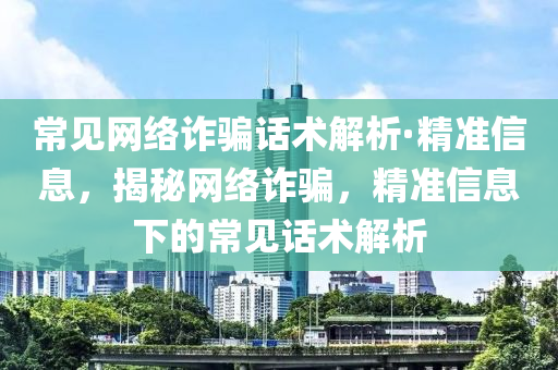 常見網(wǎng)絡(luò)詐騙話術(shù)解析·精準(zhǔn)信息，揭秘網(wǎng)絡(luò)詐騙，精準(zhǔn)信息下的常見話術(shù)解析液壓動(dòng)力機(jī)械,元件制造