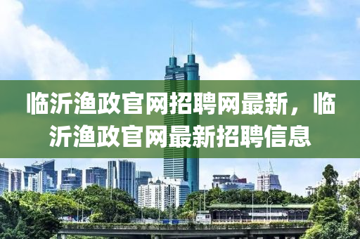 臨沂漁政官網(wǎng)招聘網(wǎng)最新，臨沂漁政官網(wǎng)最新招聘信息液壓動力機(jī)械,元件制造