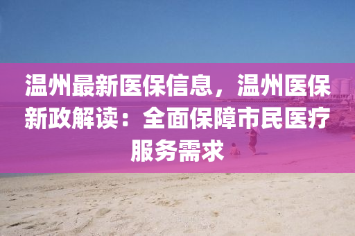 溫州最新醫(yī)保信息液壓動(dòng)力機(jī)械,元件制造，溫州醫(yī)保新政解讀：全面保障市民醫(yī)療服務(wù)需求