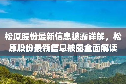 松原股份最新信息披露詳解，松原股份最新信息披露全面液壓動力機械,元件制造解讀