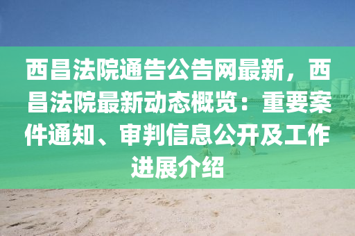西昌法院通告公告網(wǎng)最新，西昌法院最新動態(tài)概覽：重要案件通知、審判信息公開及工作進(jìn)展介紹液壓動力機(jī)械,元件制造