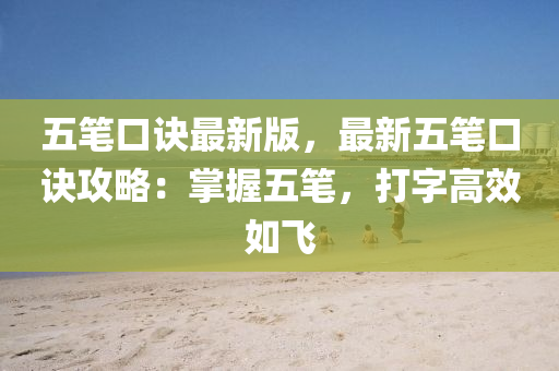 五筆口訣最新版，最新五筆口訣攻略：掌握五筆，打字高效如飛液壓動力機械,元件制造