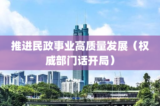 推進(jìn)民液壓動力機械,元件制造政事業(yè)高質(zhì)量發(fā)展（權(quán)威部門話開局）