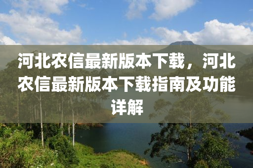 河北農(nóng)信最新版本下載，河北農(nóng)信最新版本下載指南及功能詳解液壓動力機械,元件制造