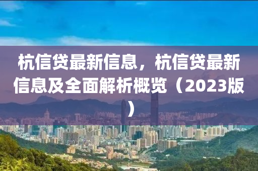杭信貸最新信息，杭信貸最新信息及全面解析概覽（2023版）液壓動力機械,元件制造