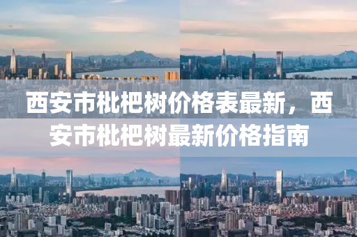西安市枇杷樹(shù)價(jià)格表最新，西安市枇杷樹(shù)最新價(jià)格指南液壓動(dòng)力機(jī)械,元件制造