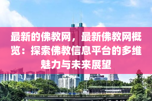 最新的佛教網(wǎng)，最新佛教網(wǎng)概覽：探索佛教信息平臺(tái)的多維魅力與未來展望液壓動(dòng)力機(jī)械,元件制造