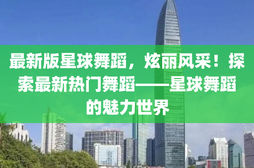 最新版星球舞蹈，炫麗風(fēng)采！探索最新熱門舞蹈——星球舞蹈的魅力世界液壓動力機(jī)械,元件制造