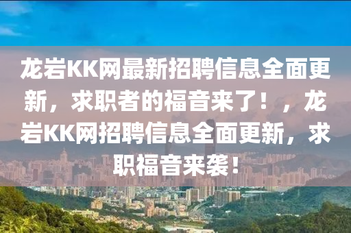 龍巖KK網(wǎng)最新招聘信息全面更新，求職者的福音來了！，龍巖KK網(wǎng)招聘信息全面更新，求職福音來襲！液壓動力機械,元件制造