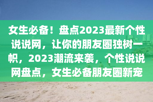 女生必備！盤點(diǎn)2023最新個(gè)性說說網(wǎng)，讓你的朋友圈獨(dú)樹一幟，2023潮流來襲，個(gè)性說說網(wǎng)盤點(diǎn)，女生必備朋友圈新寵液壓動(dòng)力機(jī)械,元件制造