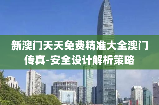 新澳門天天免費(fèi)液壓動(dòng)力機(jī)械,元件制造精準(zhǔn)大全澳門傳真-安全設(shè)計(jì)解析策略