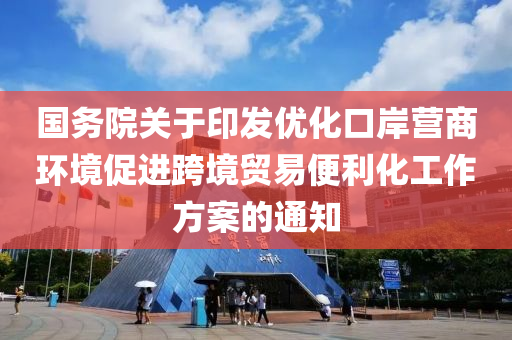 國務院關于印發(fā)優(yōu)化口岸營商環(huán)境促進跨境貿易便利化工作方案的通知液壓動力機械,元件制造