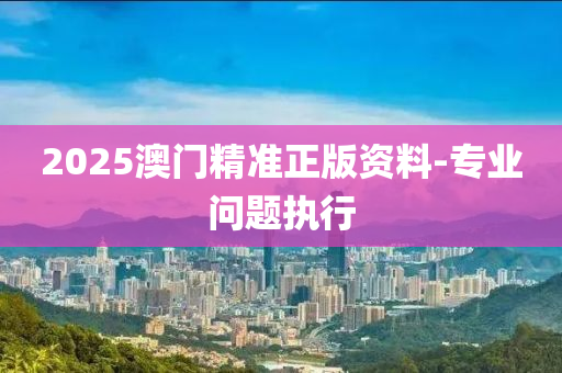 2025澳門精準(zhǔn)正版資料-專業(yè)問題執(zhí)行液壓動(dòng)力機(jī)械,元件制造