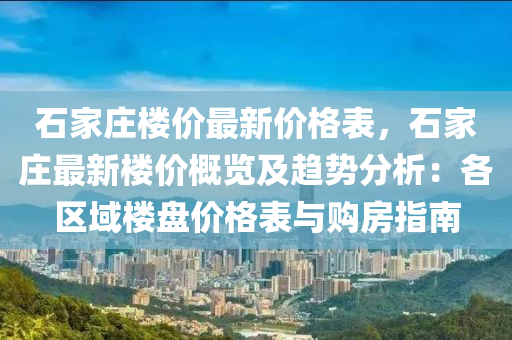 石家莊樓價最新價液壓動力機械,元件制造格表，石家莊最新樓價概覽及趨勢分析：各區(qū)域樓盤價格表與購房指南
