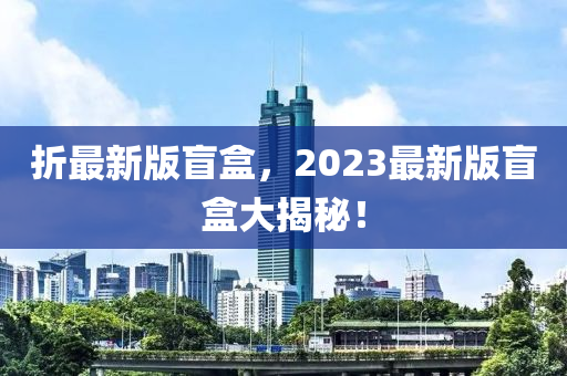 折最新版盲盒，2023最新版盲盒大揭液壓動(dòng)力機(jī)械,元件制造秘！
