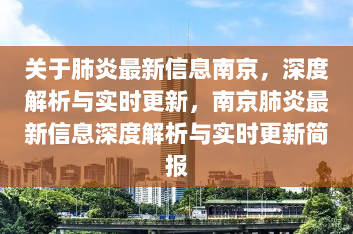 關(guān)于肺炎最新信息南京，深度解析與實(shí)時(shí)更新，南京肺炎最新信息深度解析與實(shí)時(shí)更新簡(jiǎn)報(bào)液壓動(dòng)力機(jī)械,元件制造