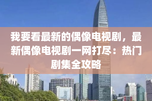 我要看最新的偶像電視劇，最新偶像電視劇一網(wǎng)打盡：熱門液壓動力機(jī)械,元件制造劇集全攻略