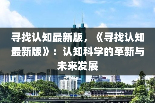 尋找認知最新版，《尋找認知最新版》：認知科學的革新與未來發(fā)展液壓動力機械,元件制造