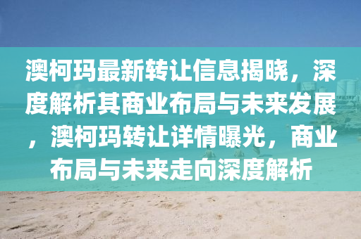 澳柯瑪最新轉(zhuǎn)讓信息揭曉，深度解析其商業(yè)布局與未來發(fā)展，澳柯瑪轉(zhuǎn)讓詳情曝光，商業(yè)布局與未來走向深度解析液壓動力機械,元件制造