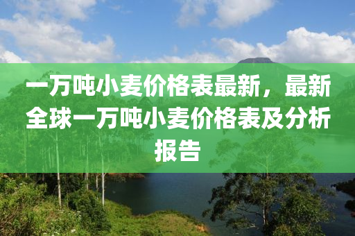 一萬噸小麥價格表最新，最新全球一萬噸小麥價格表及分析報告液壓動力機械,元件制造