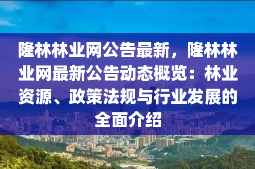 隆林林業(yè)網(wǎng)公告最新，隆林林業(yè)網(wǎng)最新公告動(dòng)態(tài)概覽：林業(yè)資源、政策法規(guī)與行業(yè)發(fā)展的全面介紹液壓動(dòng)力機(jī)械,元件制造