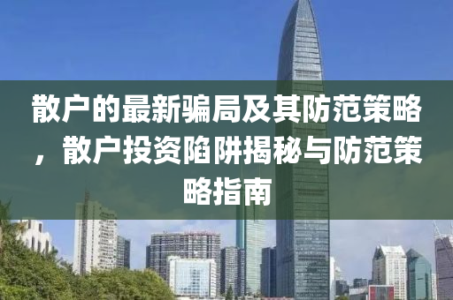 散戶的最新騙局及其防范策略液壓動力機械,元件制造，散戶投資陷阱揭秘與防范策略指南
