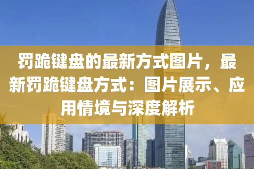 罰跪鍵盤液壓動(dòng)力機(jī)械,元件制造的最新方式圖片，最新罰跪鍵盤方式：圖片展示、應(yīng)用情境與深度解析