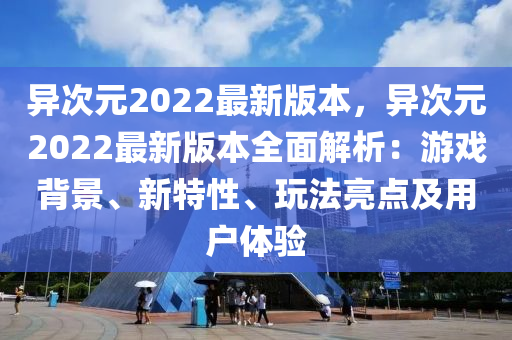 異次元2022最新版本，異次元2022最新版本全面解析：游戲背景、新特性、玩法亮點(diǎn)及用戶體驗(yàn)液壓動(dòng)力機(jī)械,元件制造