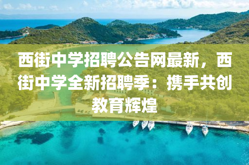 西街中學(xué)招聘公告網(wǎng)最新，西街中學(xué)全新招聘液壓動(dòng)力機(jī)械,元件制造季：攜手共創(chuàng)教育輝煌