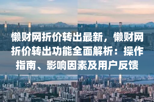 液壓動(dòng)力機(jī)械,元件制造懶財(cái)網(wǎng)折價(jià)轉(zhuǎn)出最新，懶財(cái)網(wǎng)折價(jià)轉(zhuǎn)出功能全面解析：操作指南、影響因素及用戶反饋