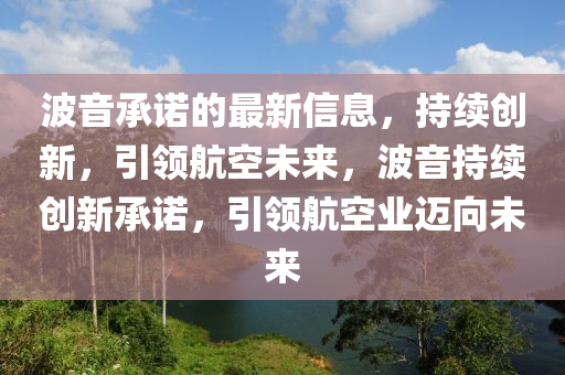 波音承諾的最新信息，持續(xù)創(chuàng)新，引領(lǐng)航空未來，波音持續(xù)創(chuàng)新承諾，引領(lǐng)航空業(yè)邁向未來液壓動(dòng)力機(jī)械,元件制造