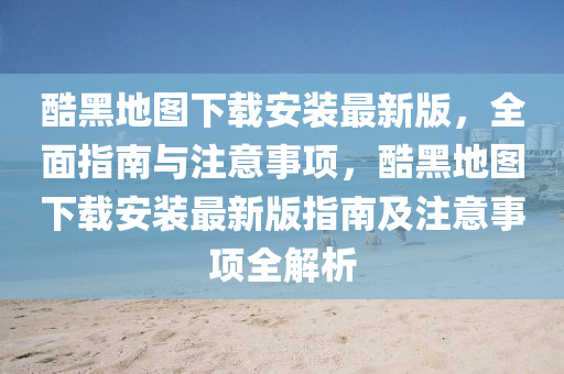酷黑地圖下載安液壓動力機械,元件制造裝最新版，全面指南與注意事項，酷黑地圖下載安裝最新版指南及注意事項全解析