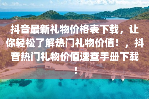 抖音最新禮物價(jià)格表下載，讓你輕松了解熱門(mén)禮物價(jià)值！，抖音熱門(mén)禮物價(jià)值速查手冊(cè)下載！液壓動(dòng)力機(jī)械,元件制造